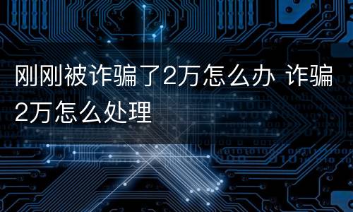 刚刚被诈骗了2万怎么办 诈骗2万怎么处理