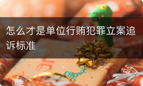 怎么才是单位行贿犯罪立案追诉标准