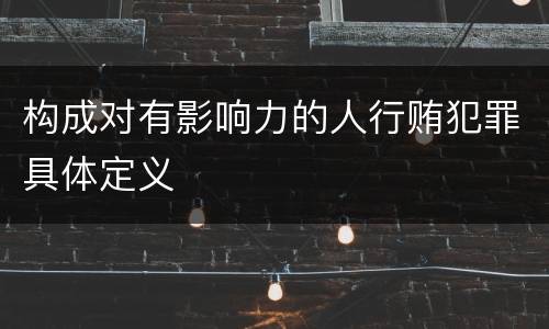 构成对有影响力的人行贿犯罪具体定义