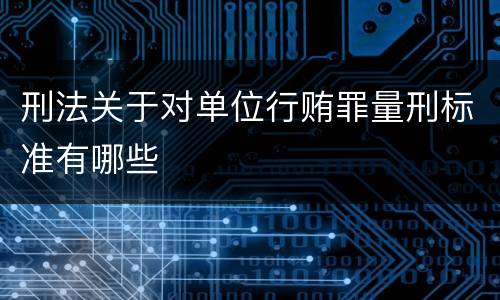 刑法关于对单位行贿罪量刑标准有哪些