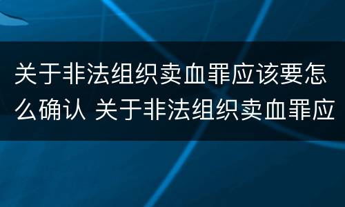 关于非法组织卖血罪应该要怎么确认 关于非法组织卖血罪应该要怎么确认罪名