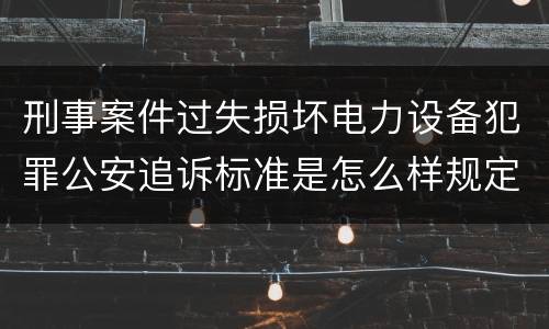 刑事案件过失损坏电力设备犯罪公安追诉标准是怎么样规定