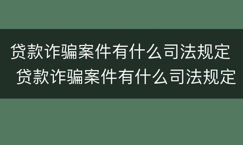 贷款诈骗案件有什么司法规定 贷款诈骗案件有什么司法规定吗