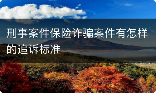 刑事案件保险诈骗案件有怎样的追诉标准