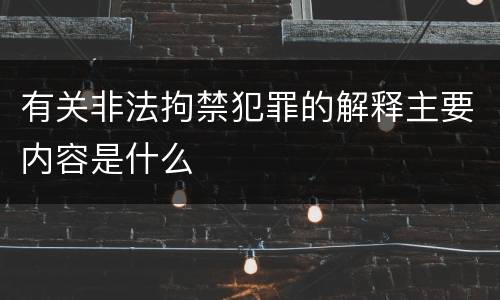 有关非法拘禁犯罪的解释主要内容是什么