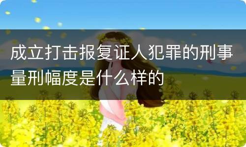 成立打击报复证人犯罪的刑事量刑幅度是什么样的