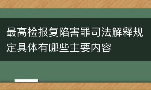 最高检报复陷害罪司法解释规定具体有哪些主要内容