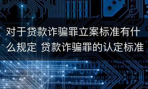 对于贷款诈骗罪立案标准有什么规定 贷款诈骗罪的认定标准