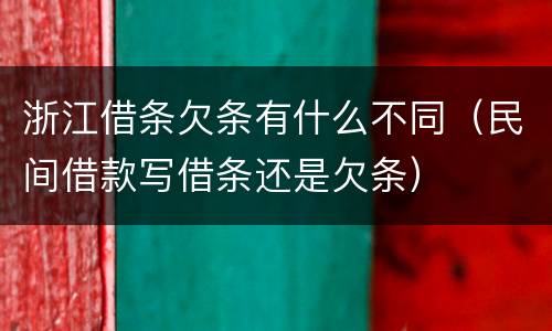 浙江借条欠条有什么不同（民间借款写借条还是欠条）