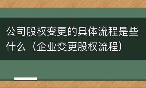 公司股权变更的具体流程是些什么（企业变更股权流程）