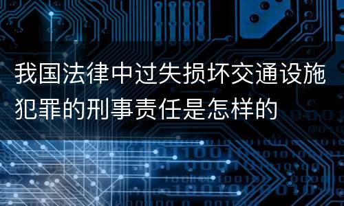 我国法律中过失损坏交通设施犯罪的刑事责任是怎样的