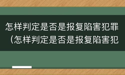 怎样判定是否是报复陷害犯罪（怎样判定是否是报复陷害犯罪人员）