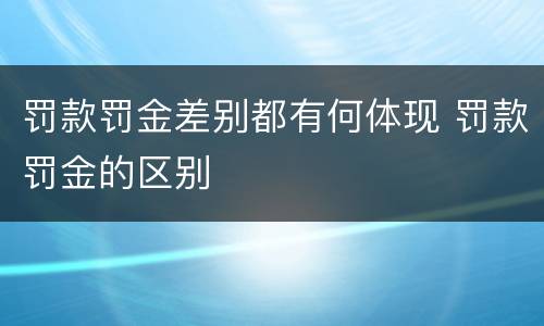 罚款罚金差别都有何体现 罚款罚金的区别