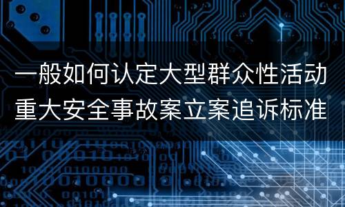 一般如何认定大型群众性活动重大安全事故案立案追诉标准