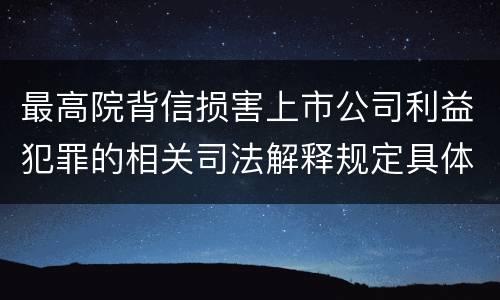 最高院背信损害上市公司利益犯罪的相关司法解释规定具体有哪些主要内容