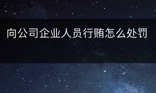 向公司企业人员行贿怎么处罚