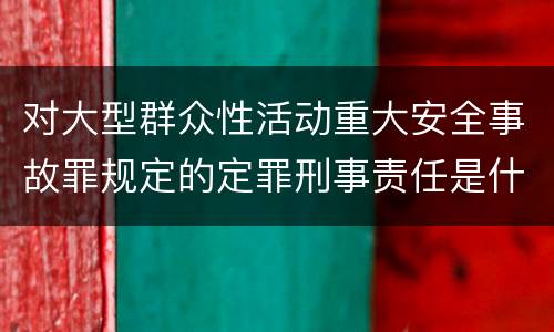 对大型群众性活动重大安全事故罪规定的定罪刑事责任是什么样的