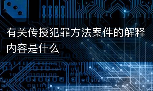 有关传授犯罪方法案件的解释内容是什么