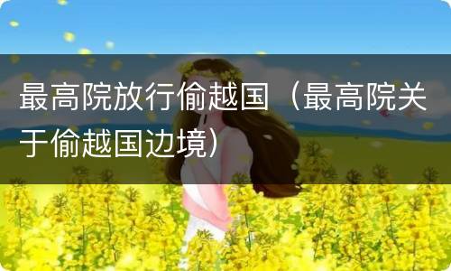 最高院放行偷越国（最高院关于偷越国边境）