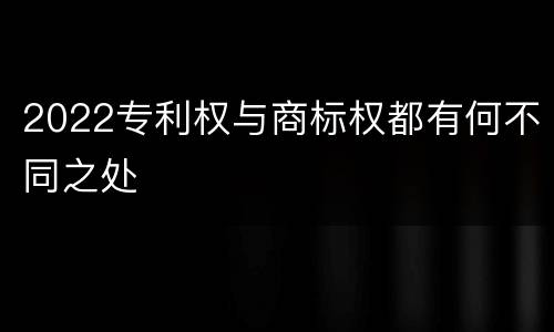 2022专利权与商标权都有何不同之处