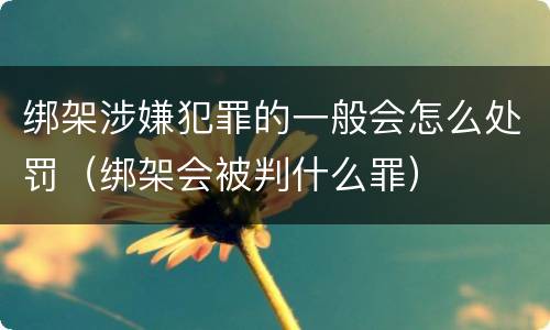 绑架涉嫌犯罪的一般会怎么处罚（绑架会被判什么罪）