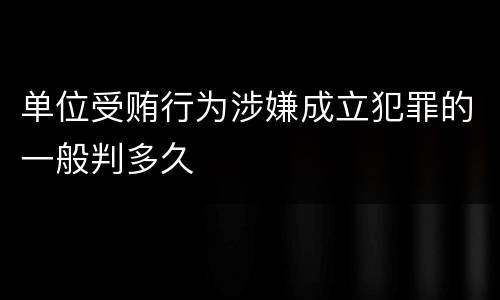 单位受贿行为涉嫌成立犯罪的一般判多久