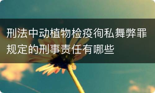 刑法中动植物检疫徇私舞弊罪规定的刑事责任有哪些