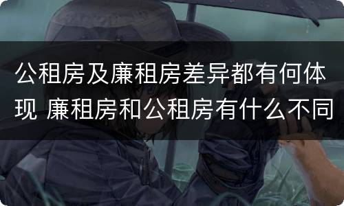 公租房及廉租房差异都有何体现 廉租房和公租房有什么不同