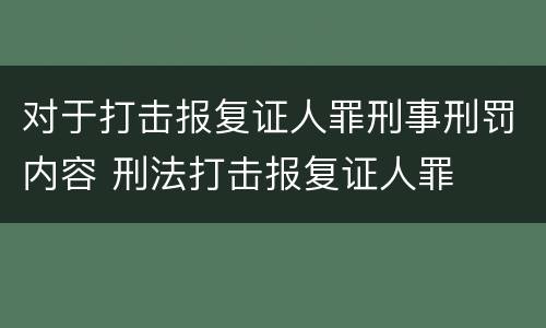 对于打击报复证人罪刑事刑罚内容 刑法打击报复证人罪