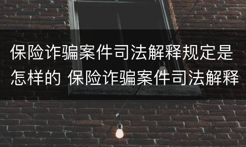 保险诈骗案件司法解释规定是怎样的 保险诈骗案件司法解释规定是怎样的案例