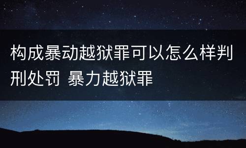 构成暴动越狱罪可以怎么样判刑处罚 暴力越狱罪