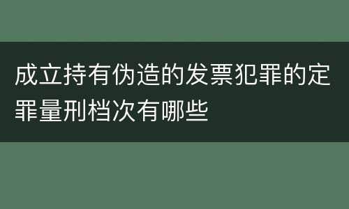 成立持有伪造的发票犯罪的定罪量刑档次有哪些