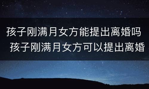 孩子刚满月女方能提出离婚吗 孩子刚满月女方可以提出离婚吗