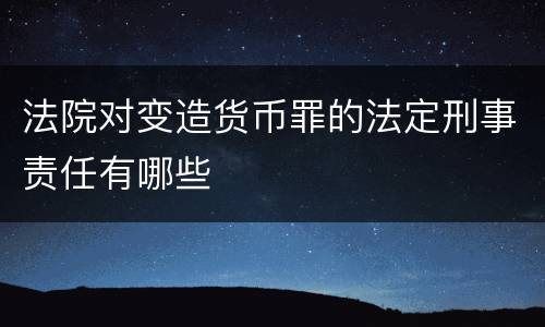 法院对变造货币罪的法定刑事责任有哪些