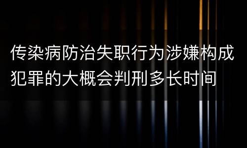 传染病防治失职行为涉嫌构成犯罪的大概会判刑多长时间