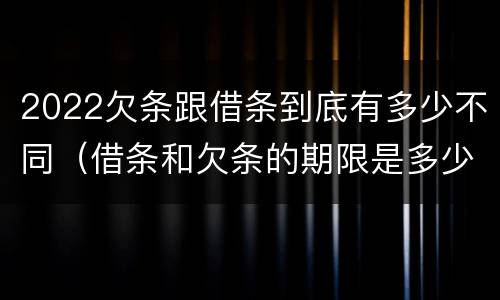 2022欠条跟借条到底有多少不同（借条和欠条的期限是多少）