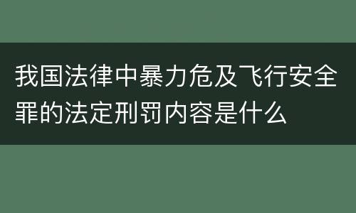 我国法律中暴力危及飞行安全罪的法定刑罚内容是什么