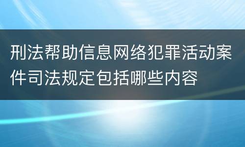 刑法帮助信息网络犯罪活动案件司法规定包括哪些内容