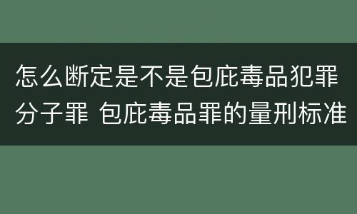 怎么断定是不是包庇毒品犯罪分子罪 包庇毒品罪的量刑标准