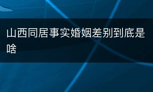 山西同居事实婚姻差别到底是啥