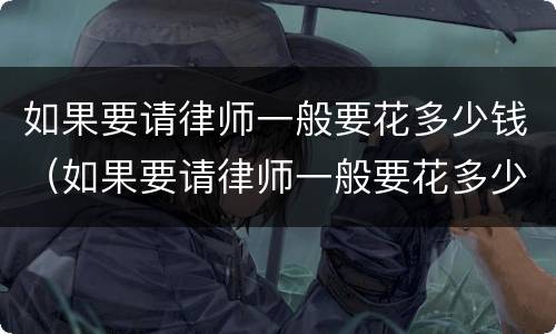 如果要请律师一般要花多少钱（如果要请律师一般要花多少钱合适）