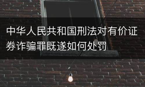 中华人民共和国刑法对有价证券诈骗罪既遂如何处罚