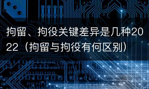 拘留、拘役关键差异是几种2022（拘留与拘役有何区别）