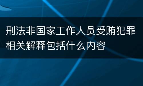 刑法非国家工作人员受贿犯罪相关解释包括什么内容