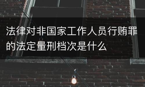 法律对非国家工作人员行贿罪的法定量刑档次是什么