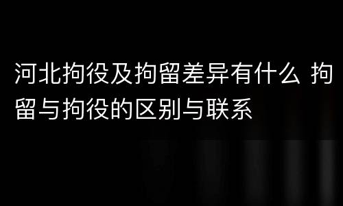 河北拘役及拘留差异有什么 拘留与拘役的区别与联系