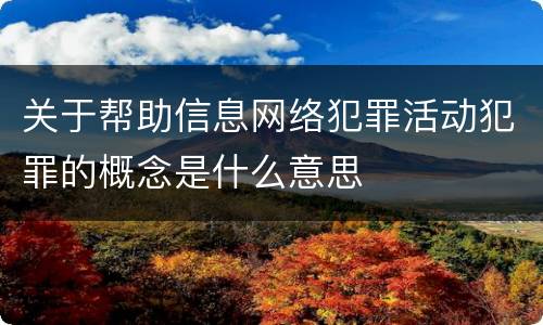 关于帮助信息网络犯罪活动犯罪的概念是什么意思