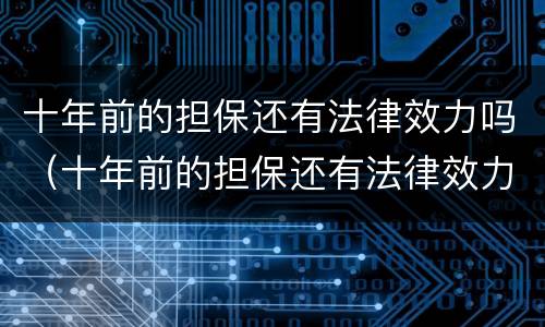 十年前的担保还有法律效力吗（十年前的担保还有法律效力吗知乎）
