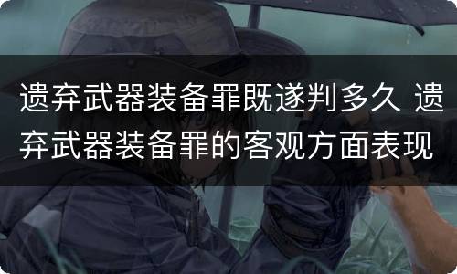 遗弃武器装备罪既遂判多久 遗弃武器装备罪的客观方面表现为