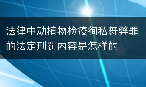 法律中动植物检疫徇私舞弊罪的法定刑罚内容是怎样的